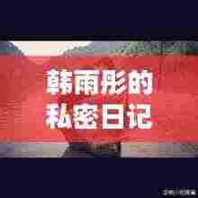 韩雨彤的私密日记，探寻生活的点滴瞬间