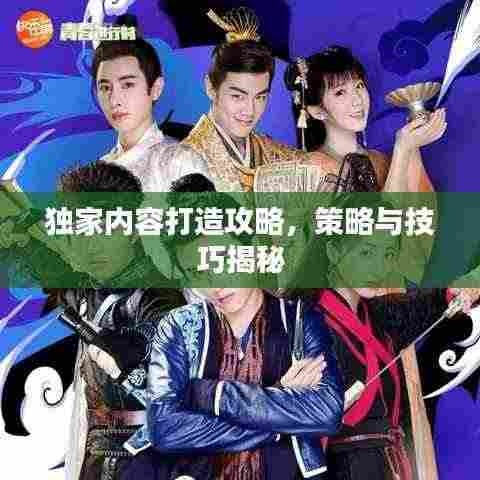独家内容打造攻略,策略与技巧揭秘