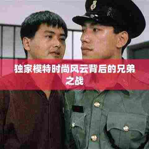 独家模特时尚风云背后的兄弟之战